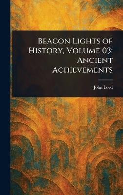 Beacon Lights of History, Volume 03: Ancient Achievements - John Lord - cover