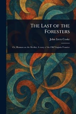 The Last of the Foresters - John Esten Cooke - cover