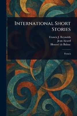 International Short Stories - Francis J (Francis Joseph) Reynolds,Jean Aicard,Honoré de Balzac - cover