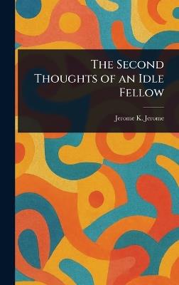 The Second Thoughts of an Idle Fellow - Jerome K (Jerome Klapka) Jerome - cover