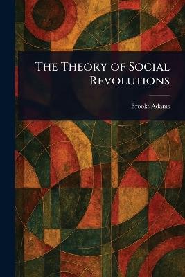 The Theory of Social Revolutions - Brooks Adams - cover