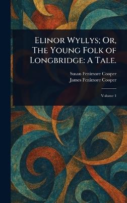 Elinor Wyllys; Or, The Young Folk of Longbridge: A Tale. - Susan Fenimore Cooper,James Fenimore Cooper - cover