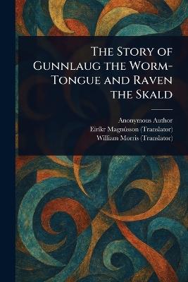 The Story of Gunnlaug the Worm-Tongue and Raven the Skald - Anonymous,Eiríkr Magnússon,William Morris - cover