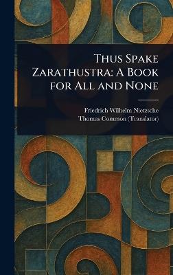 Thus Spake Zarathustra: A Book for All and None - Friedrich Wilhelm Nietzsche,Thomas Common - cover