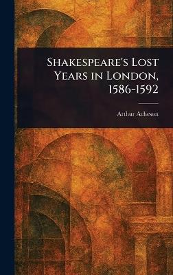 Shakespeare's Lost Years in London, 1586-1592 - Arthur Acheson - cover