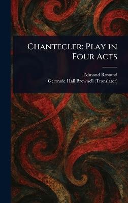 Chantecler: Play in Four Acts - Edmond Rostand,Gertrude Hall Brownell - cover