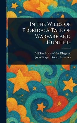 In the Wilds of Florida: A Tale of Warfare and Hunting - William Henry Giles Kingston,John Steeple Davis - cover