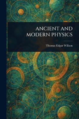 Ancient and Modern Physics - Thomas Edgar Willson - cover