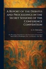 A Report of the Debates and Proceedings in the Secret Sessions of the Conference Convention