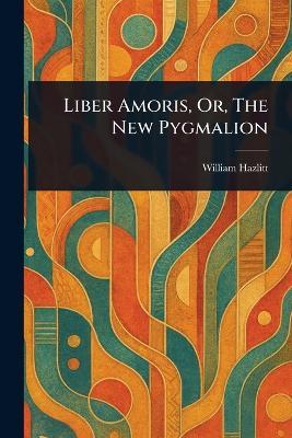 Liber Amoris, Or, The New Pygmalion - William Hazlitt - cover