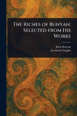 The Riches of Bunyan: Selected From His Works - John Bunyan,Jeremiah Chaplin - cover