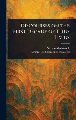 Discourses on the First Decade of Titus Livius - Niccolò Machiavelli,Ninian Hill Thomson - cover