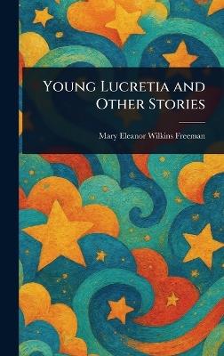 Young Lucretia and Other Stories - Mary Eleanor Wilkins Freeman - cover