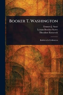 Booker T. Washington - Emmett J (Emmett Jay) Scott,Lyman Beecher Stowe,Theodore Roosevelt - cover