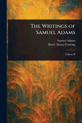 The Writings of Samuel Adams - Samuel Adams,Harry Alonzo Cushing - cover