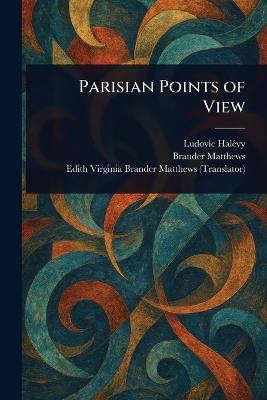 Parisian Points of View - Ludovic Halévy,Brander Matthews,Edith Virginia Brander Matthews - cover
