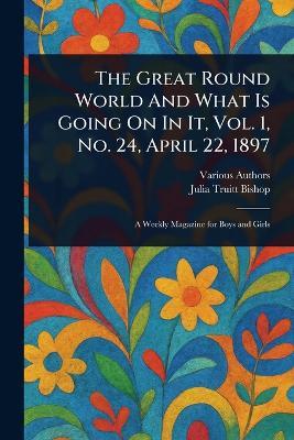 The Great Round World And What Is Going On In It, Vol. 1, No. 24, April 22, 1897 - Various,Julia Truitt Bishop - cover