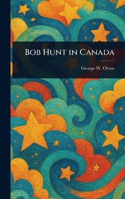 Bob Hunt in Canada - George W Orton - cover