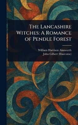 The Lancashire Witches: A Romance of Pendle Forest - William Harrison Ainsworth,John Gilbert - cover