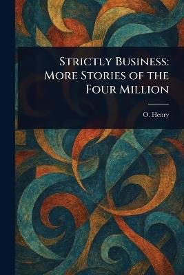 Strictly Business: More Stories of the Four Million - O Henry - cover
