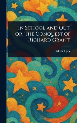 In School and Out; or, The Conquest of Richard Grant. - Oliver Optic - cover