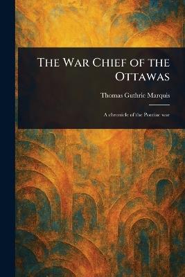 The War Chief of the Ottawas - Thomas Guthrie Marquis - cover