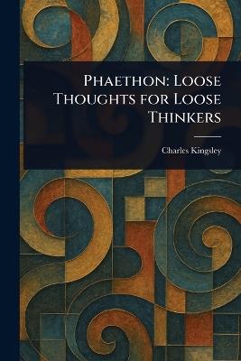 Phaethon: Loose Thoughts for Loose Thinkers - Charles Kingsley - cover