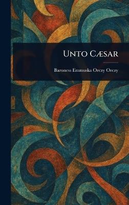 Unto Cæsar - Emmuska Orczy - cover