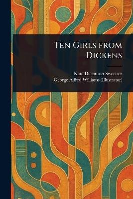 Ten Girls From Dickens - Kate Dickinson Sweetser,George Alfred Williams - cover