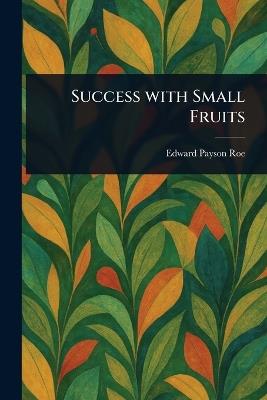 Success With Small Fruits - Edward Payson Roe - cover