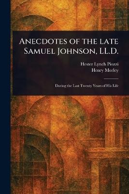 Anecdotes of the Late Samuel Johnson, LL.D. - Hester Lynch Piozzi,Henry Morley - cover