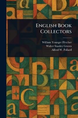 English Book Collectors - William Younger Fletcher,Walter Stanley Graves,Alfred W (Alfred William) Pollard - cover