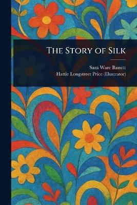 The Story of Silk - Sara Ware Bassett,Hattie Longstreet Price - cover