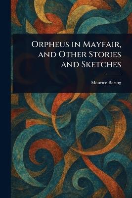 Orpheus in Mayfair, and Other Stories and Sketches - Maurice Baring - cover