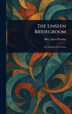 The Unseen Bridegroom - May Agnes Fleming - cover