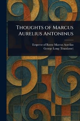 Thoughts of Marcus Aurelius Antoninus - Emperor Of Rome Marcus Aurelius,George Long - cover