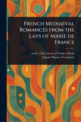 French Mediaeval Romances From the Lays of Marie De France - de France Active 12th Century Marie,Eugene Mason - cover