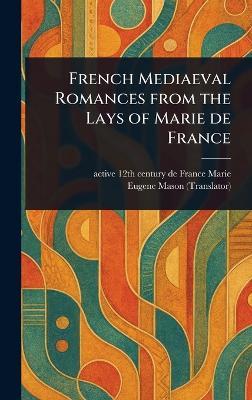 French Mediaeval Romances From the Lays of Marie De France - de France Active 12th Century Marie,Eugene Mason - cover