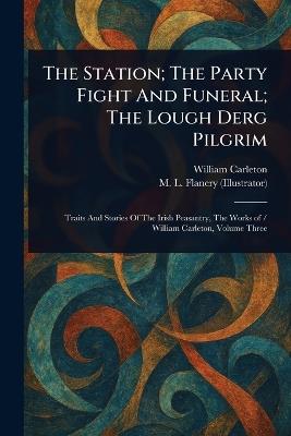The Station; The Party Fight And Funeral; The Lough Derg Pilgrim - William Carleton,M L Flanery - cover