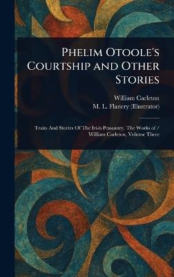 Phelim Otoole's Courtship and Other Stories - William Carleton,M L Flanery - cover