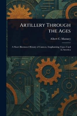 Artillery Through the Ages - Albert C Manucy - cover