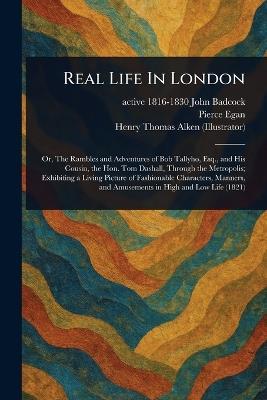 Real Life In London - John Active 1816-1830 Badcock,Pierce Egan,Henry Thomas Alken - cover