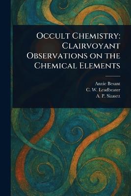 Occult Chemistry: Clairvoyant Observations on the Chemical Elements - Annie Besant,C W (Charles Webster) Leadbeater,A P (Alfred Percy) Sinnett - cover