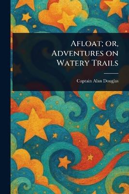 Afloat; or, Adventures on Watery Trails - Alan Captain Douglas - cover