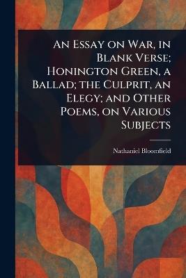 An Essay on War, in Blank Verse; Honington Green, a Ballad; the Culprit, an Elegy; and Other Poems, on Various Subjects - Nathaniel Bloomfield - cover