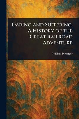Daring and Suffering: A History of the Great Railroad Adventure - William Pittenger - cover