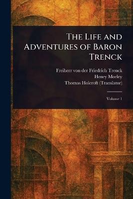 The Life and Adventures of Baron Trenck - Friedrich Freiherr Von Der Trenck,Henry Morley,Thomas Holcroft - cover