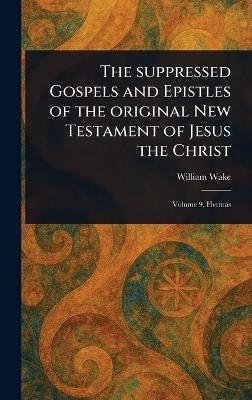 The Suppressed Gospels and Epistles of the Original New Testament of Jesus the Christ - William Wake - cover