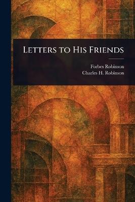 Letters to His Friends - Forbes Robinson,Charles H (Charles Henry) Robinson - cover