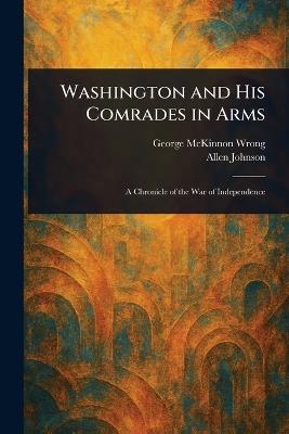 Washington and His Comrades in Arms - George McKinnon Wrong,Allen Johnson - cover